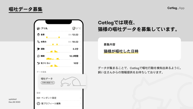 嘔吐データ募集 Catlogでは現在、猫様の嘔吐データを募集しています。募集内容:猫様が嘔吐した日時 データが集まることで、Catlogで嘔吐行動を検知出来るように。飼い主さんからの情報提供をお待ちしております。 Updated Dec.28 2020