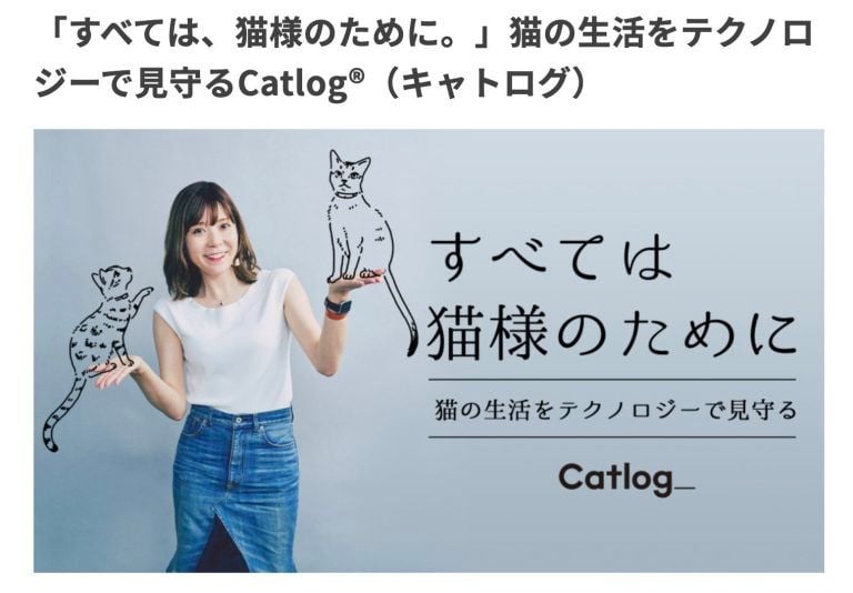 「すべては、猫様のために。」猫の⽣活をテクノロジーで⾒守るCatlog®（キャトログ）